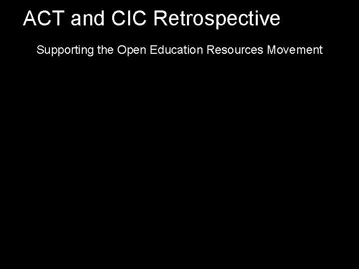 ACT and CIC Retrospective Supporting the Open Education Resources Movement 