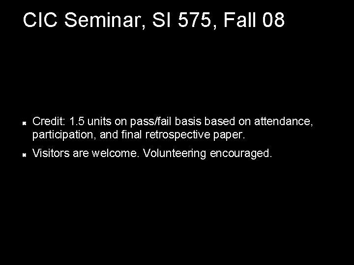 CIC Seminar, SI 575, Fall 08 Credit: 1. 5 units on pass/fail basis based