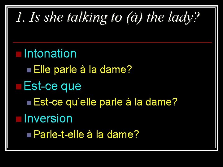 1. Is she talking to (à) the lady? n Intonation n Elle parle à