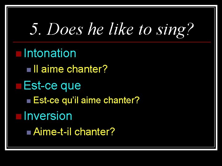 5. Does he like to sing? n Intonation n Il aime chanter? n Est-ce