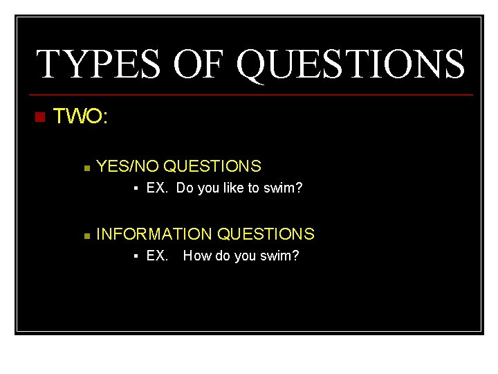 TYPES OF QUESTIONS n TWO: n YES/NO QUESTIONS § EX. Do you like to