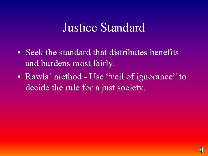 Justice Standard • Seek the standard that distributes benefits and burdens most fairly. •
