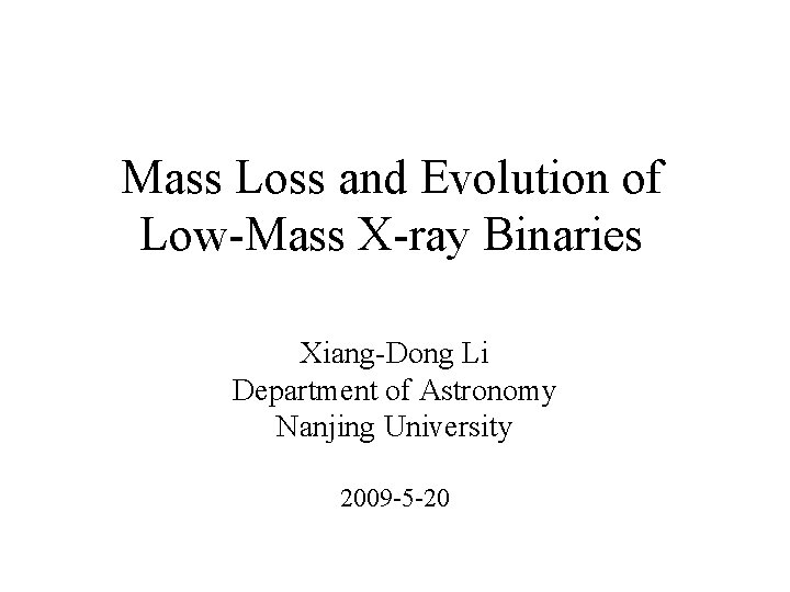 Mass Loss and Evolution of Low-Mass X-ray Binaries Xiang-Dong Li Department of Astronomy Nanjing