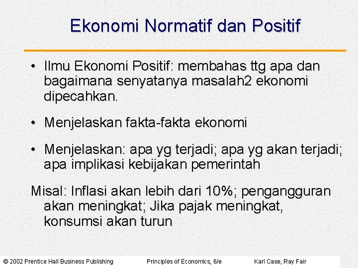 Ekonomi Normatif dan Positif • Ilmu Ekonomi Positif: membahas ttg apa dan bagaimana senyatanya