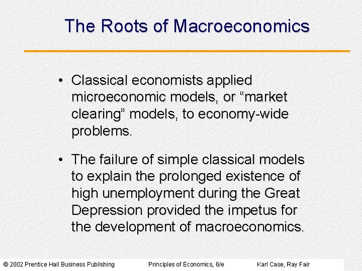 The Roots of Macroeconomics • Classical economists applied microeconomic models, or “market clearing” models,