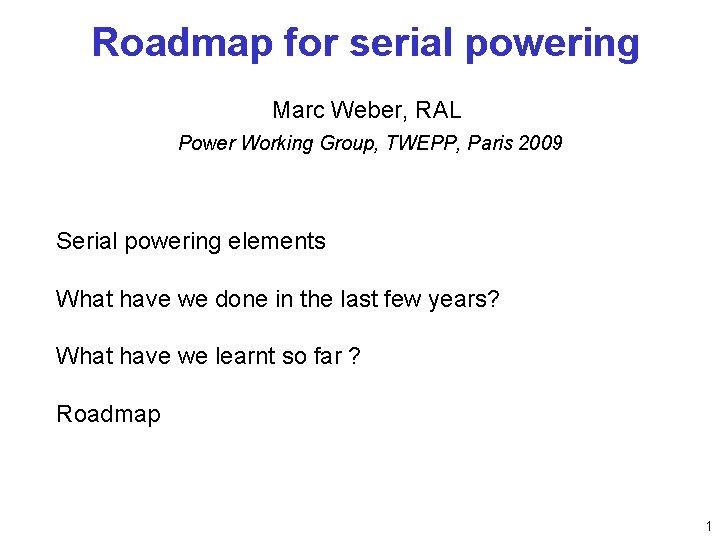 Roadmap for serial powering Marc Weber, RAL Power Working Group, TWEPP, Paris 2009 Serial