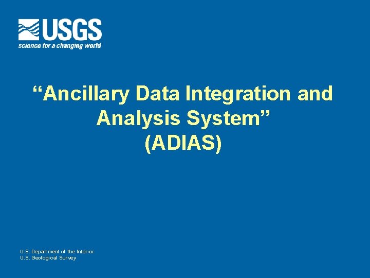 “Ancillary Data Integration and Analysis System” (ADIAS) U. S. Department of the Interior U. “Ancillary Data Integration and Analysis System” (ADIAS) U. S. Department of the Interior U.