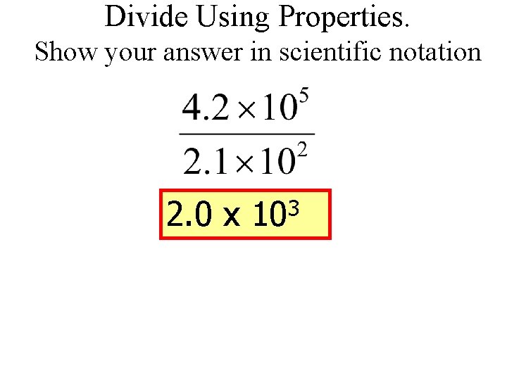 Divide Using Properties. Show your answer in scientific notation 2. 0 x 3 10