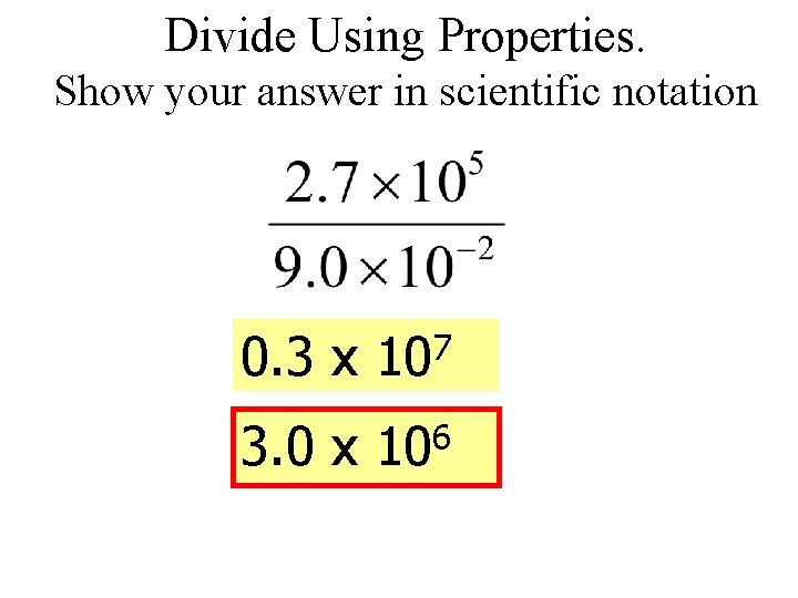 Divide Using Properties. Show your answer in scientific notation 0. 3 x 107 3.
