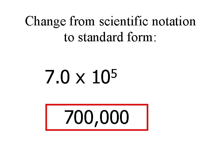 Change from scientific notation to standard form: 7. 0 x 5 10 700, 000