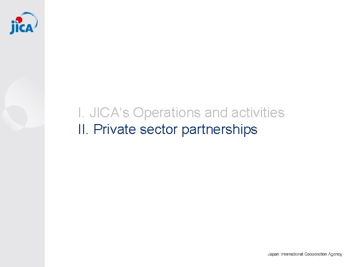 I. JICA’s Operations and activities II. Private sector partnerships 