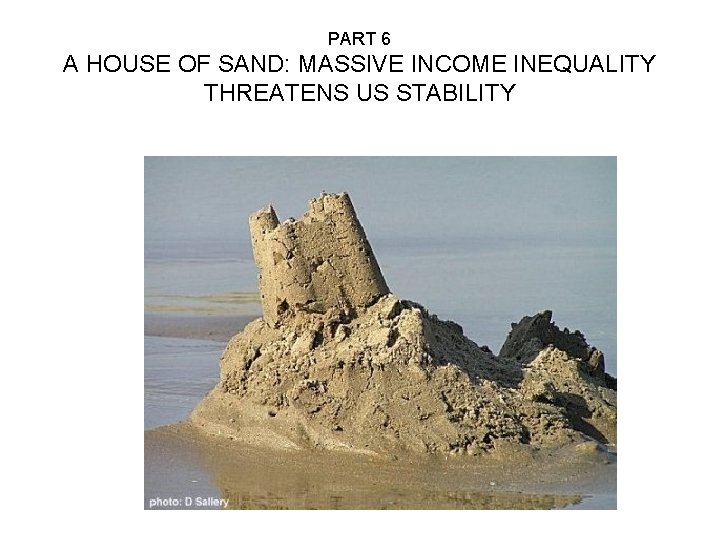 PART 6 A HOUSE OF SAND: MASSIVE INCOME INEQUALITY THREATENS US STABILITY 