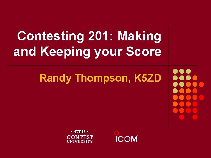 Contesting 201: Making and Keeping your Score Randy Thompson, K 5 ZD 