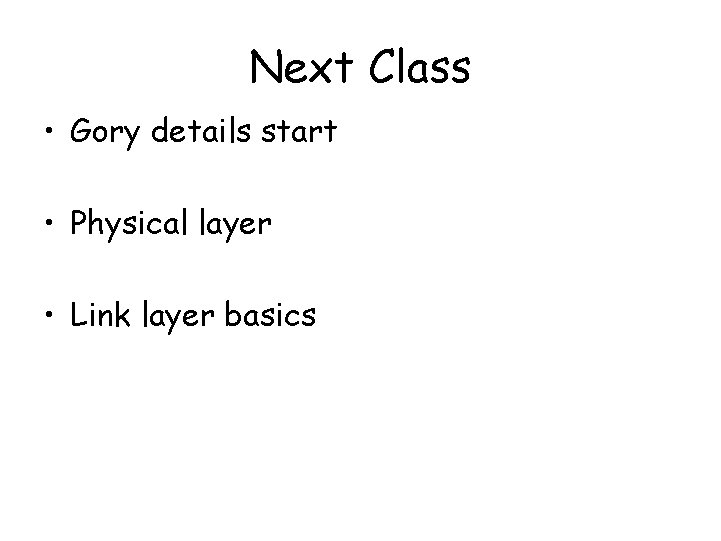 Next Class • Gory details start • Physical layer • Link layer basics Next Class • Gory details start • Physical layer • Link layer basics