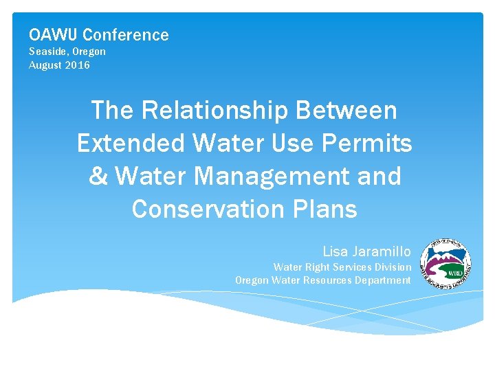 OAWU Conference Seaside, Oregon August 2016 The Relationship Between Extended Water Use Permits &
