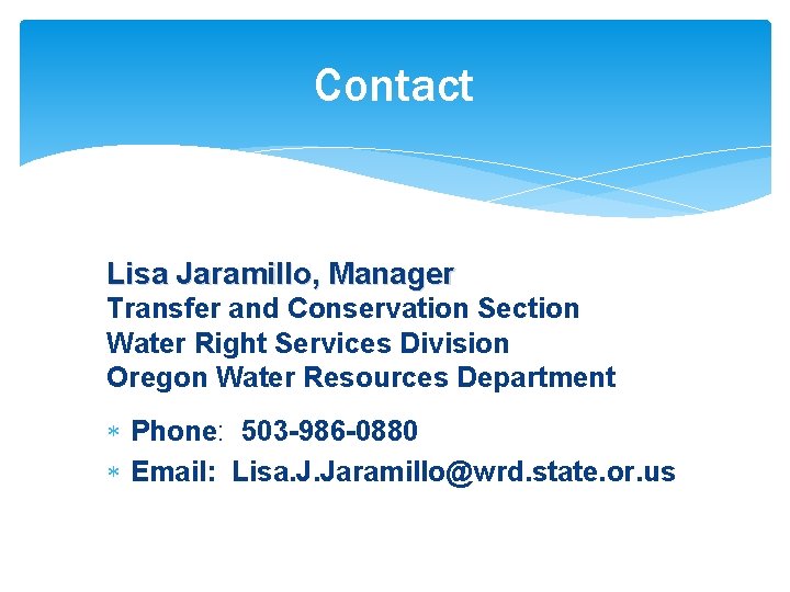 Contact Lisa Jaramillo, Manager Transfer and Conservation Section Water Right Services Division Oregon Water