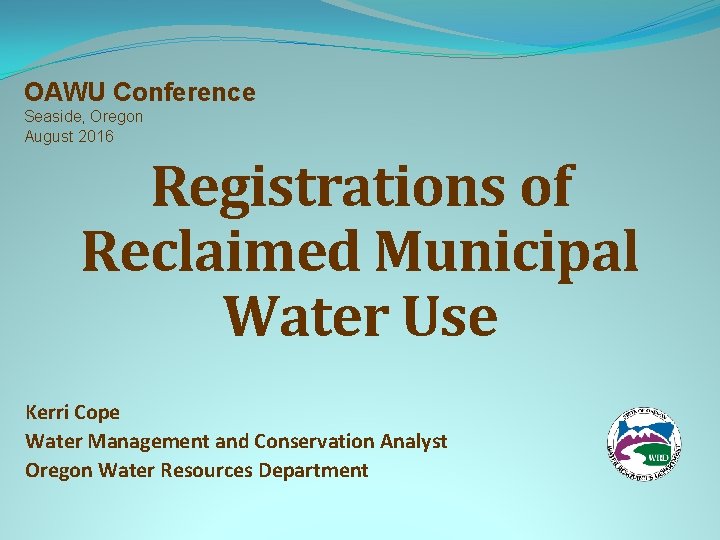 OAWU Conference Seaside, Oregon August 2016 Registrations of Reclaimed Municipal Water Use Kerri Cope