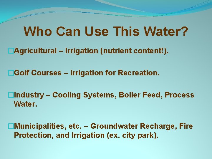 Who Can Use This Water? �Agricultural – Irrigation (nutrient content!). �Golf Courses – Irrigation