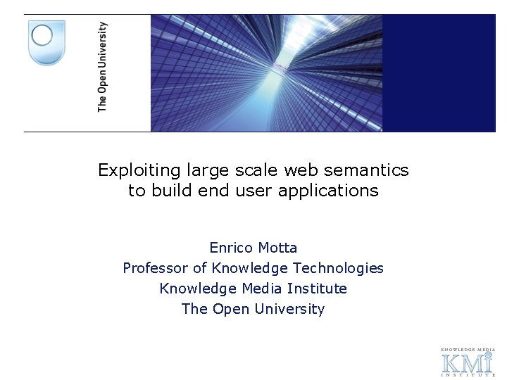 Exploiting large scale web semantics to build end user applications Enrico Motta Professor of