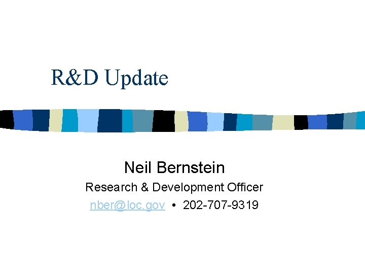 R&D Update Neil Bernstein Research & Development Officer nber@loc. gov • 202 -707 -9319