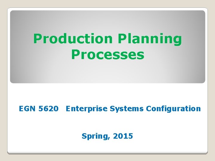 Production Planning Processes EGN 5620 Enterprise Systems Configuration Spring, 2015 