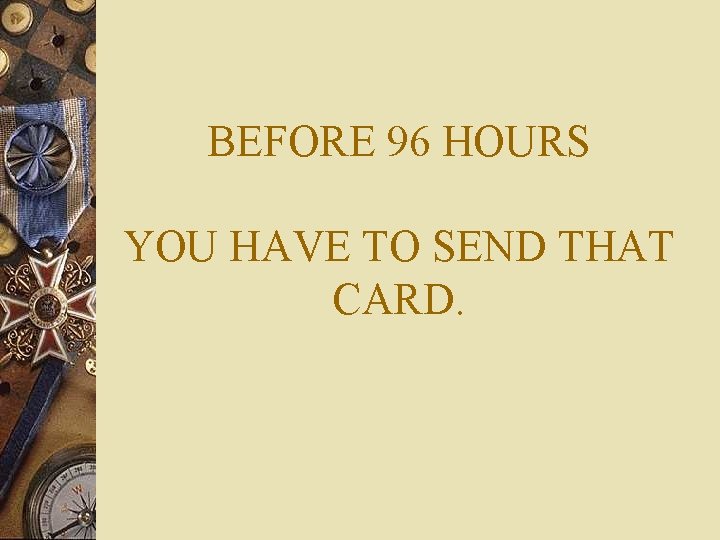 BEFORE 96 HOURS YOU HAVE TO SEND THAT CARD. 
