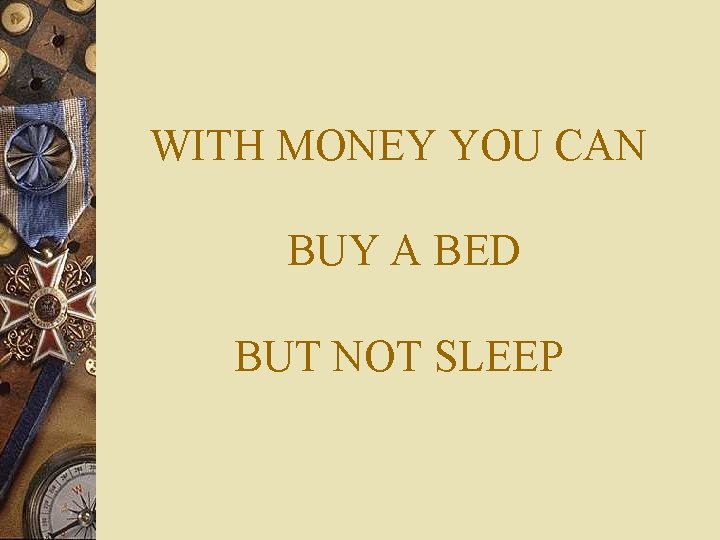 WITH MONEY YOU CAN BUY A BED BUT NOT SLEEP 