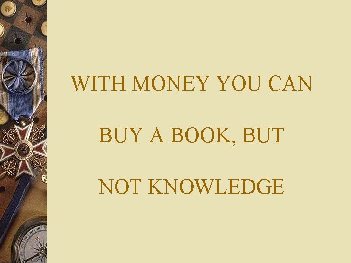 WITH MONEY YOU CAN BUY A BOOK, BUT NOT KNOWLEDGE 
