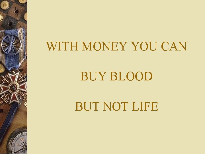 WITH MONEY YOU CAN BUY BLOOD BUT NOT LIFE 