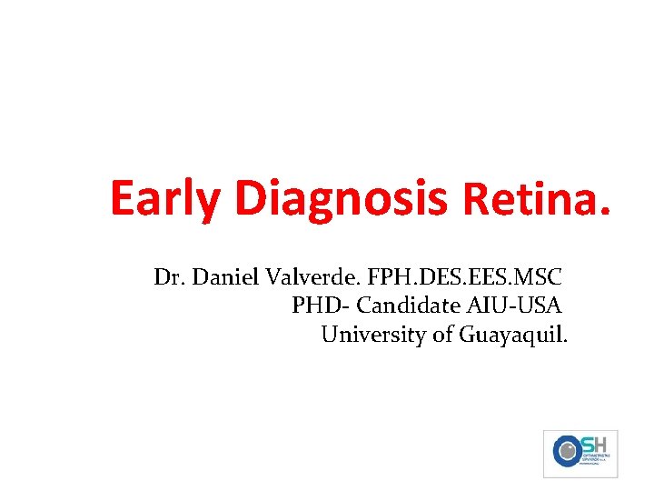 Early Diagnosis Retina. Daniel Valverde. Dr. Daniel Valverde. FPH. DES. EES. MSC PHD- Candidate