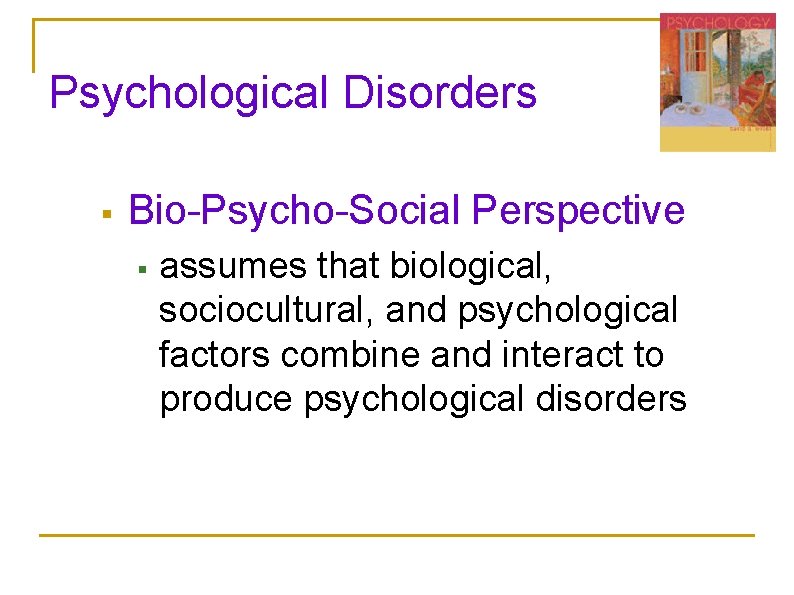 Psychological Disorders § Bio-Psycho-Social Perspective § assumes that biological, sociocultural, and psychological factors combine Psychological Disorders § Bio-Psycho-Social Perspective § assumes that biological, sociocultural, and psychological factors combine
