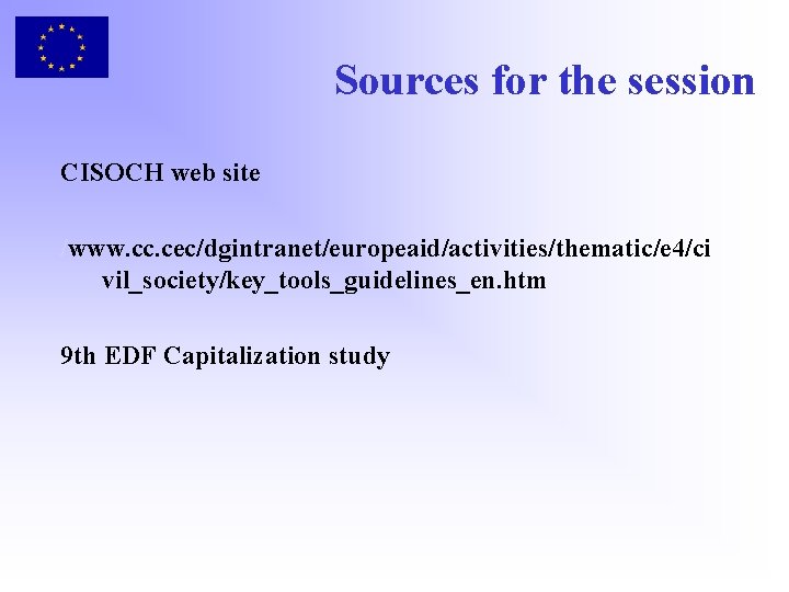 Sources for the session CISOCH web site /www. cc. cec/dgintranet/europeaid/activities/thematic/e 4/ci vil_society/key_tools_guidelines_en. htm 9