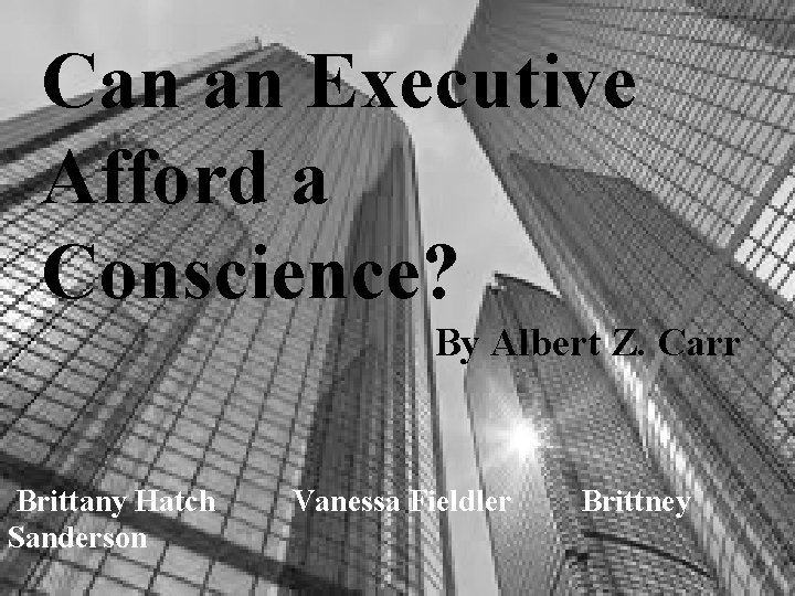 Can an Executive Afford a Conscience? By Albert Z. Carr Brittany Hatch Sanderson Vanessa