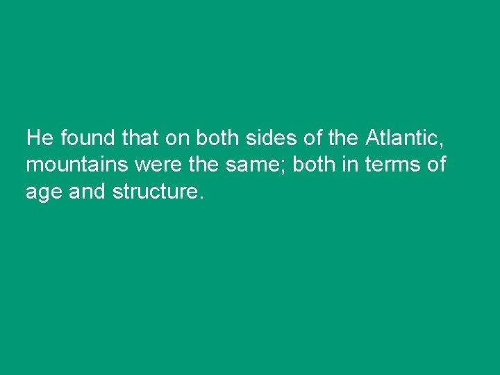He found that on both sides of the Atlantic, mountains were the same; both