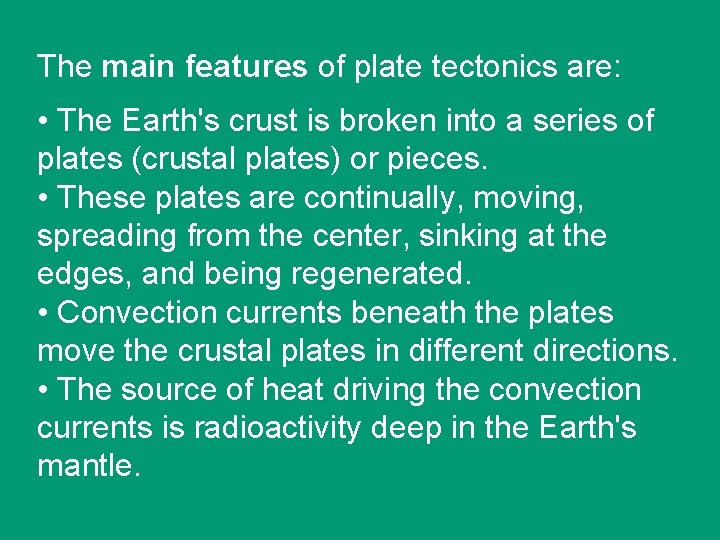 The main features of plate tectonics are: • The Earth's crust is broken into