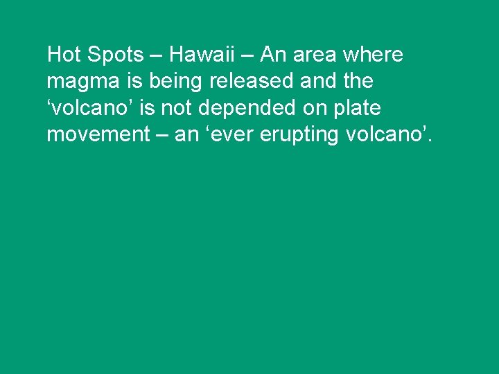 Hot Spots – Hawaii – An area where magma is being released and the