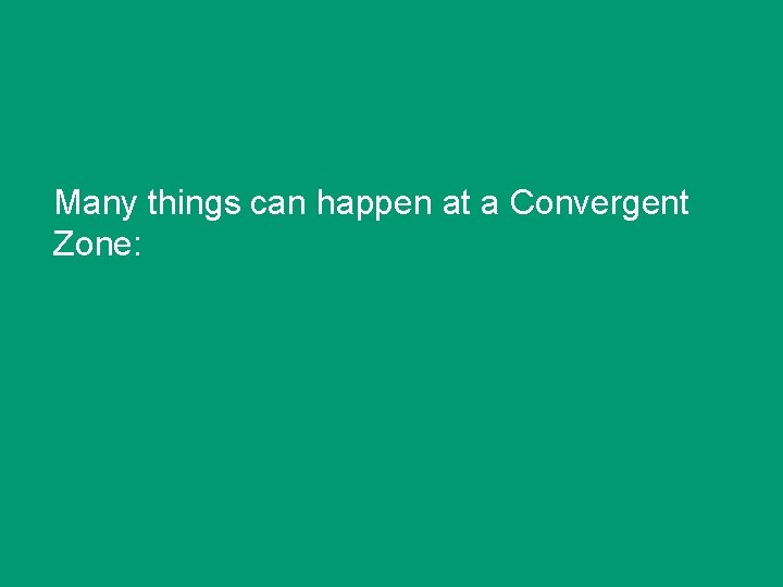 Many things can happen at a Convergent Zone: 