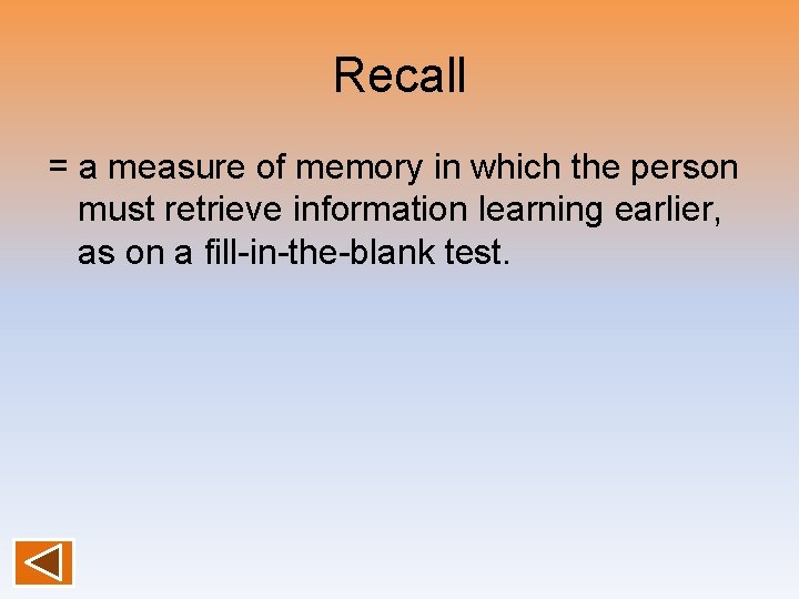 Recall = a measure of memory in which the person must retrieve information learning