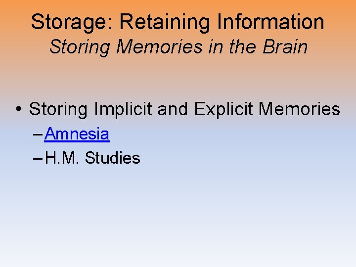 Storage: Retaining Information Storing Memories in the Brain • Storing Implicit and Explicit Memories