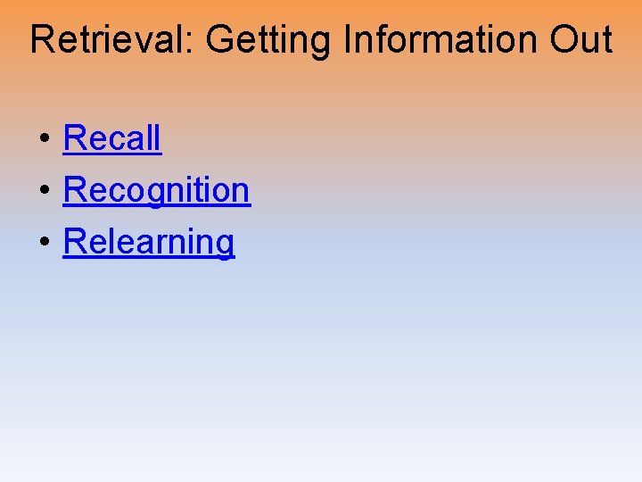 Retrieval: Getting Information Out • Recall • Recognition • Relearning 