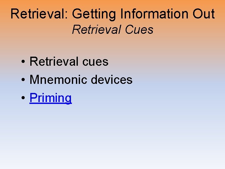 Retrieval: Getting Information Out Retrieval Cues • Retrieval cues • Mnemonic devices • Priming