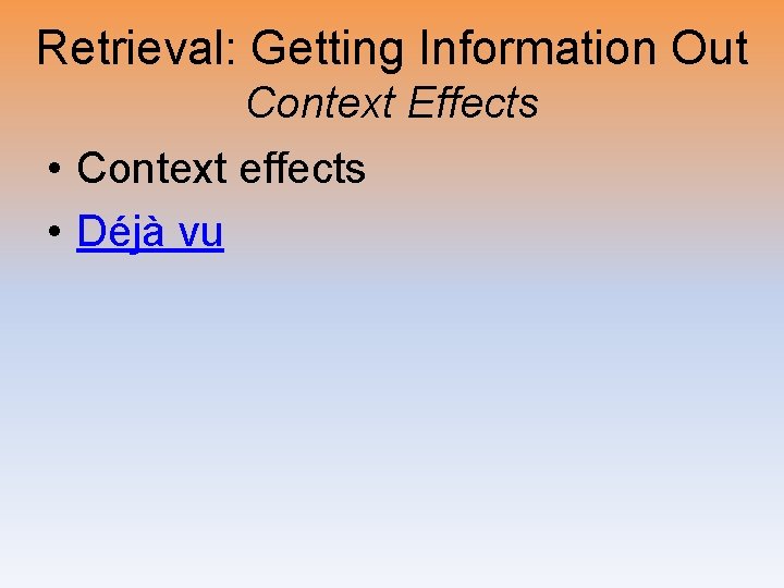 Retrieval: Getting Information Out Context Effects • Context effects • Déjà vu 