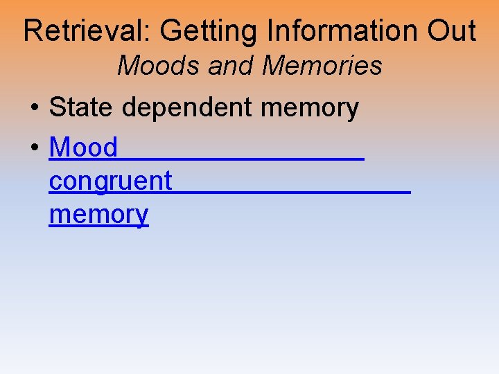 Retrieval: Getting Information Out Moods and Memories • State dependent memory • Mood congruent