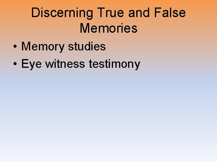 Discerning True and False Memories • Memory studies • Eye witness testimony 