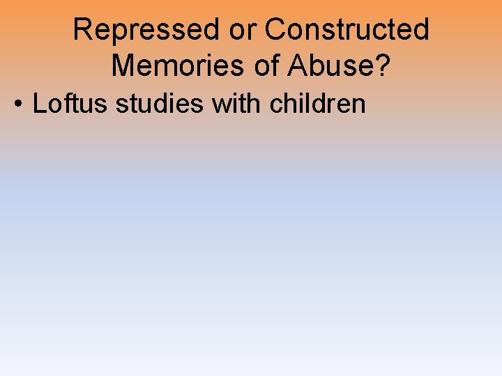 Repressed or Constructed Memories of Abuse? • Loftus studies with children 