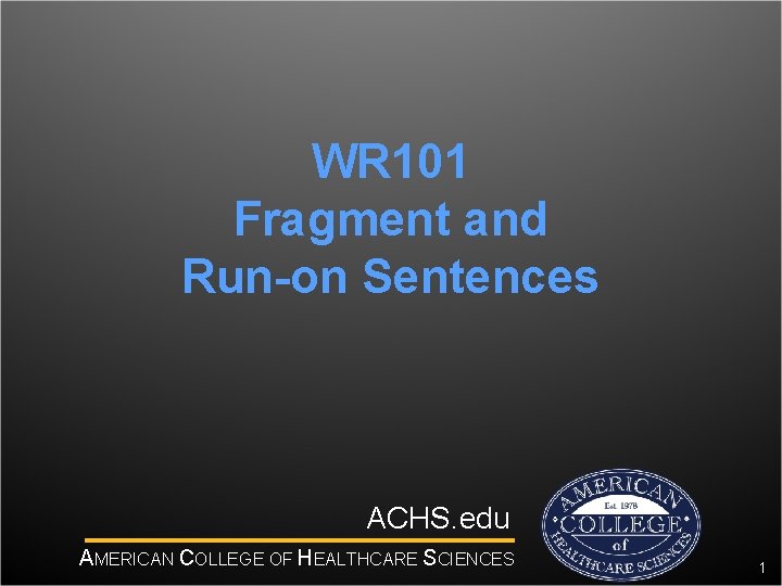 WR 101 Fragment and Run-on Sentences ACHS. edu AMERICAN COLLEGE OF HEALTHCARE SCIENCES 1