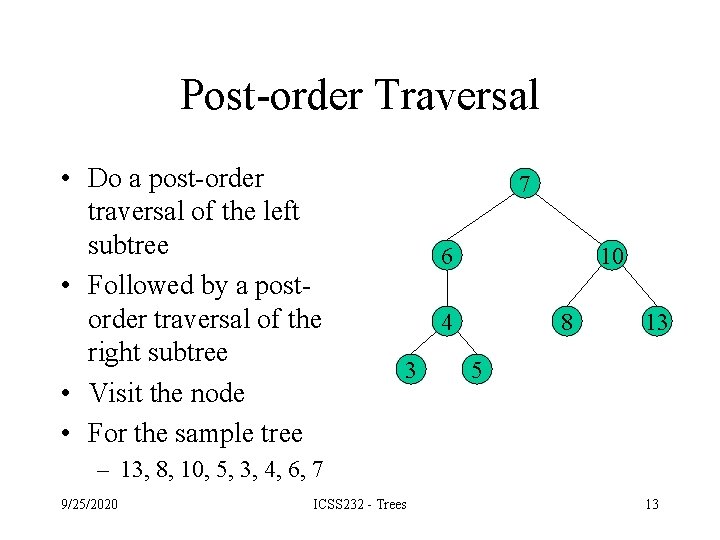 Post-order Traversal • Do a post-order traversal of the left subtree • Followed by Post-order Traversal • Do a post-order traversal of the left subtree • Followed by