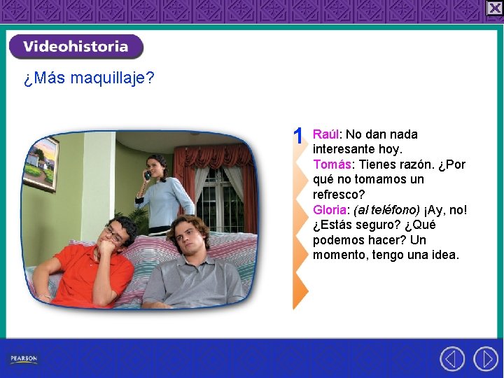 ¿Más maquillaje? 1 Raúl: No dan nada interesante hoy. Tomás: Tienes razón. ¿Por qué