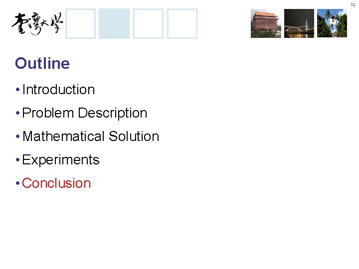 19 Outline • Introduction • Problem Description • Mathematical Solution • Experiments • Conclusion