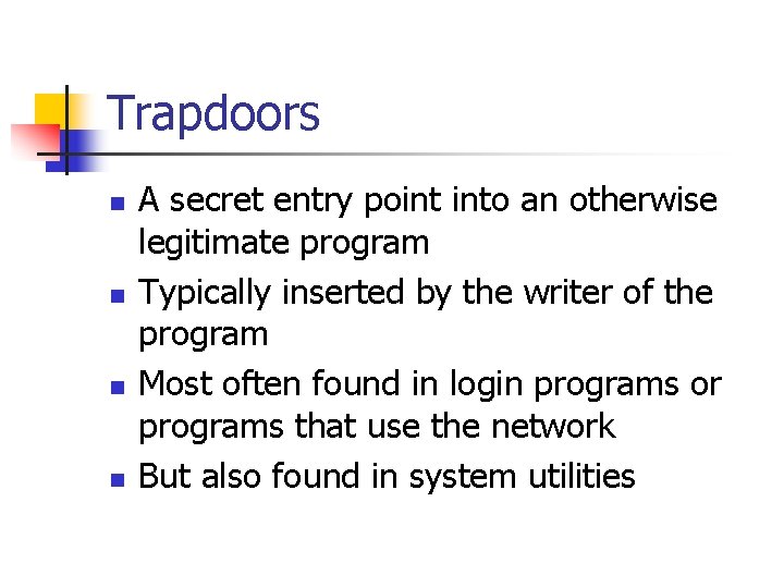 Trapdoors n n A secret entry point into an otherwise legitimate program Typically inserted